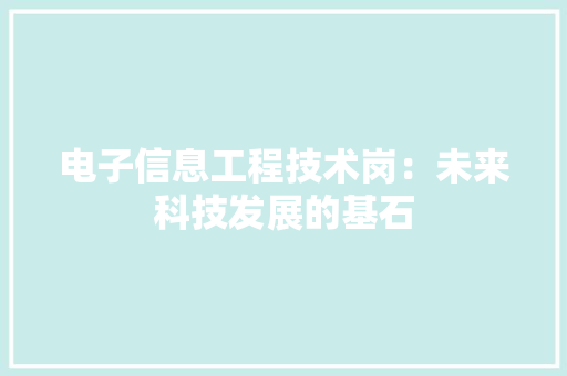 电子信息工程技术岗：未来科技发展的基石