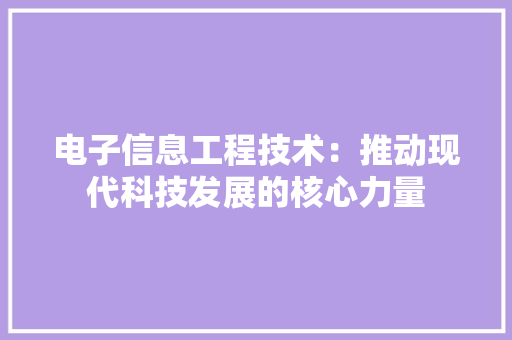 电子信息工程技术：推动现代科技发展的核心力量