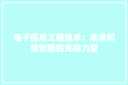 电子信息工程技术：未来科技创新的先锋力量 室内设计