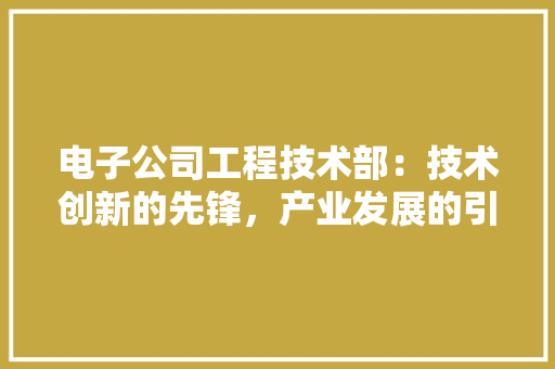 电子公司工程技术部：技术创新的先锋，产业发展的引擎 室内设计