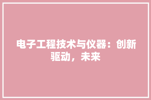 电子工程技术与仪器：创新驱动，未来