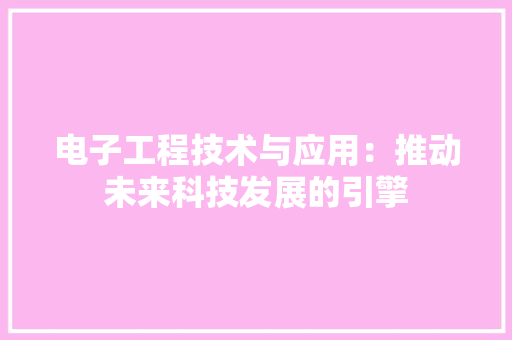 电子工程技术与应用：推动未来科技发展的引擎