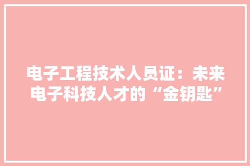 电子工程技术人员证：未来电子科技人才的“金钥匙” 室内设计