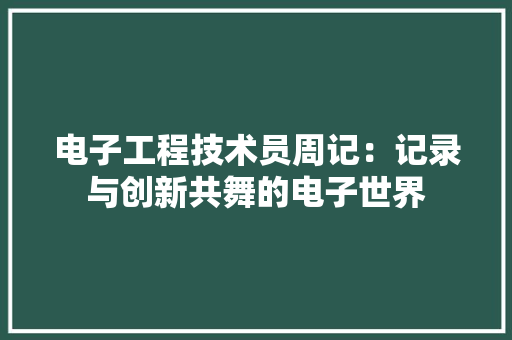 电子工程技术员周记：记录与创新共舞的电子世界 室内设计
