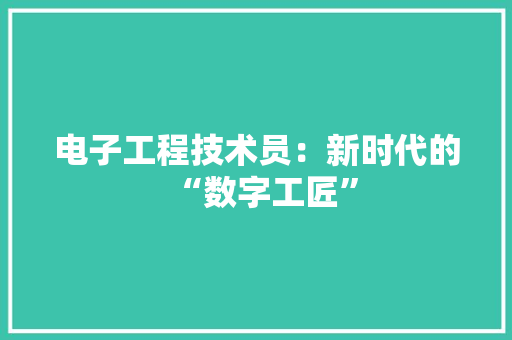 电子工程技术员：新时代的“数字工匠” 室内设计