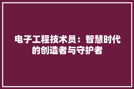 电子工程技术员：智慧时代的创造者与守护者