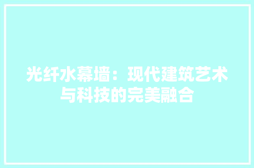 光纤水幕墙：现代建筑艺术与科技的完美融合 家居装修