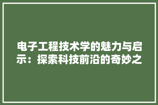电子工程技术学的魅力与启示：探索科技前沿的奇妙之旅 室内设计
