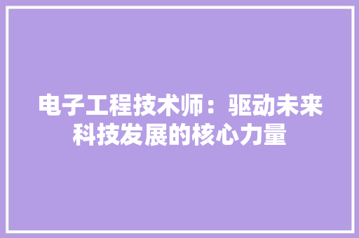 电子工程技术师：驱动未来科技发展的核心力量 室内设计