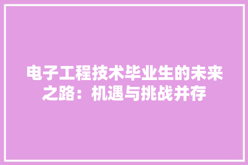 电子工程技术毕业生的未来之路：机遇与挑战并存 室内设计