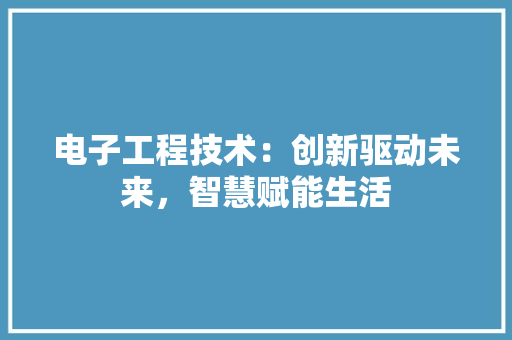 电子工程技术：创新驱动未来，智慧赋能生活 室内设计