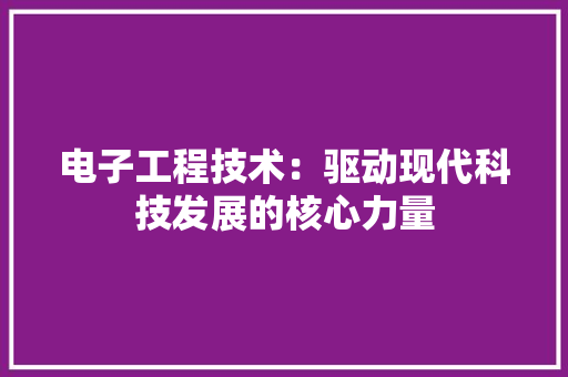 电子工程技术：驱动现代科技发展的核心力量