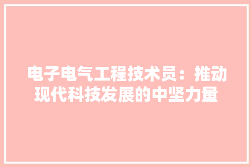 电子电气工程技术员：推动现代科技发展的中坚力量