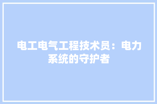 电工电气工程技术员：电力系统的守护者 室内设计