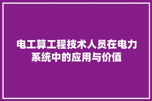 电工算工程技术人员在电力系统中的应用与价值