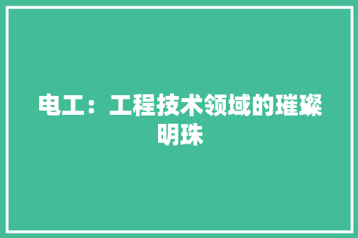 电工：工程技术领域的璀璨明珠 室内设计