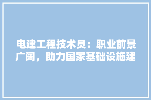 电建工程技术员：职业前景广阔，助力国家基础设施建设 室内设计