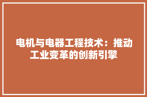 电机与电器工程技术：推动工业变革的创新引擎