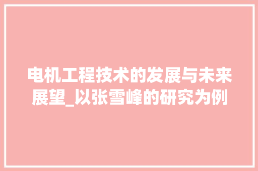 电机工程技术的发展与未来展望_以张雪峰的研究为例