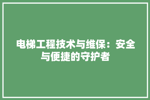 电梯工程技术与维保：安全与便捷的守护者 室内设计