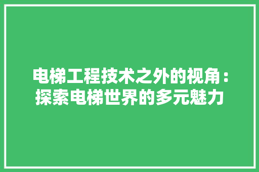 电梯工程技术之外的视角：探索电梯世界的多元魅力 室内设计
