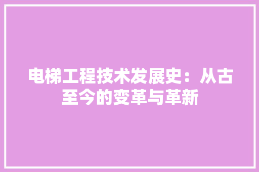 电梯工程技术发展史：从古至今的变革与革新 室内设计