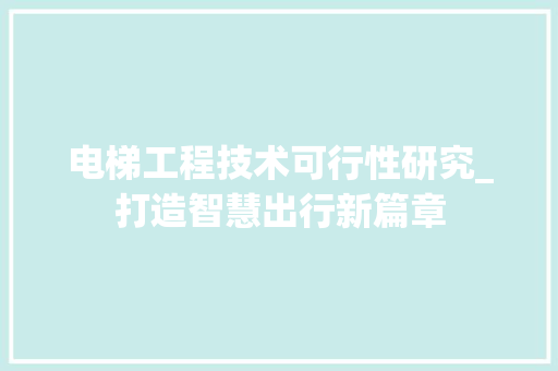 电梯工程技术可行性研究_打造智慧出行新篇章 室内设计