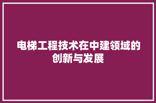 电梯工程技术在中建领域的创新与发展 室内设计