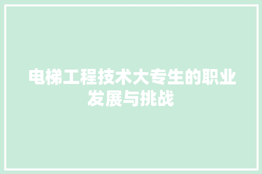 电梯工程技术大专生的职业发展与挑战 室内设计