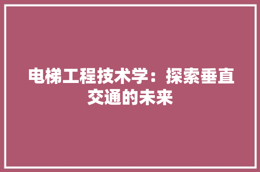 电梯工程技术学：探索垂直交通的未来 室内设计