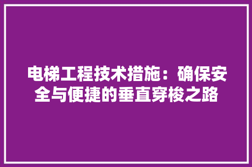 电梯工程技术措施：确保安全与便捷的垂直穿梭之路 室内设计