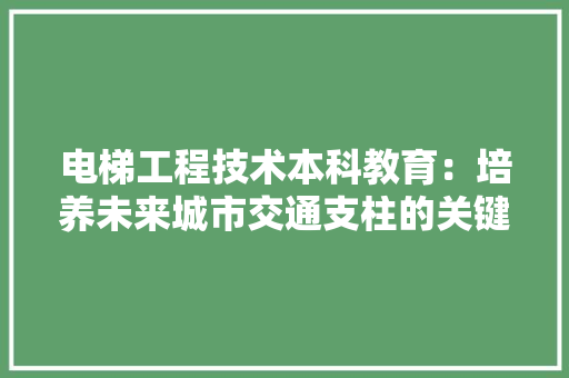 电梯工程技术本科教育：培养未来城市交通支柱的关键力量 室内设计