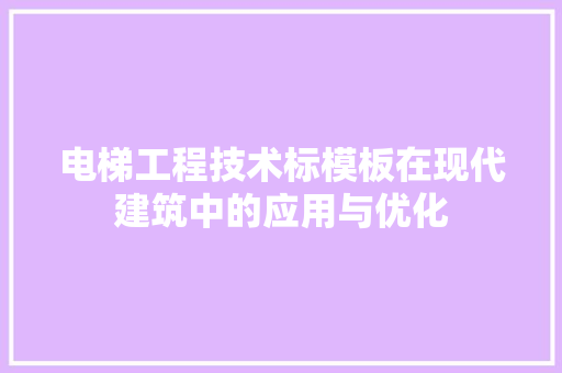 电梯工程技术标模板在现代建筑中的应用与优化 室内设计