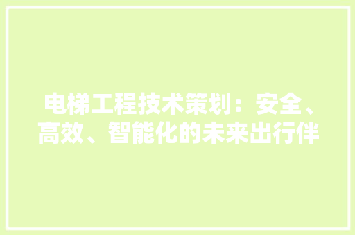电梯工程技术策划：安全、高效、智能化的未来出行伴侣 室内设计