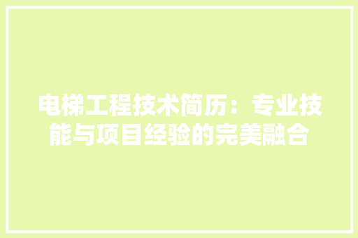 电梯工程技术简历：专业技能与项目经验的完美融合 室内设计