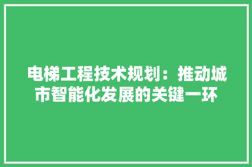 电梯工程技术规划：推动城市智能化发展的关键一环 室内设计