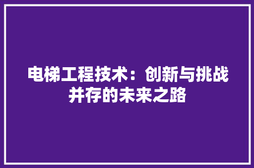 电梯工程技术：创新与挑战并存的未来之路 室内设计