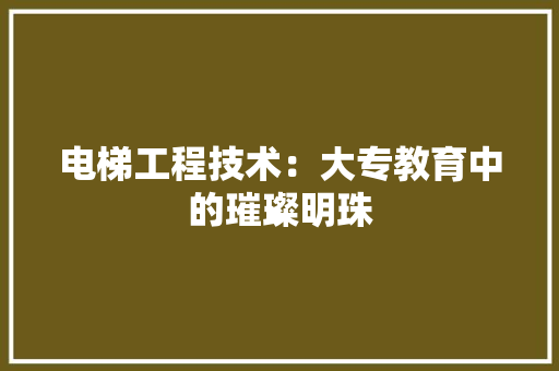 电梯工程技术：大专教育中的璀璨明珠 室内设计