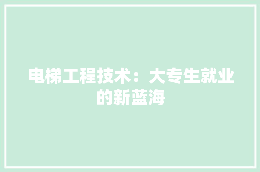 电梯工程技术：大专生就业的新蓝海 室内设计