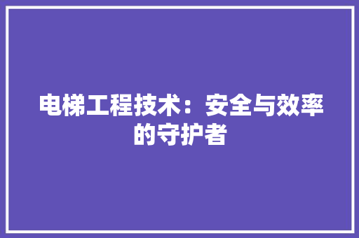 电梯工程技术：安全与效率的守护者 室内设计