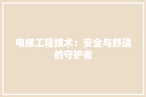 电梯工程技术：安全与舒适的守护者 室内设计
