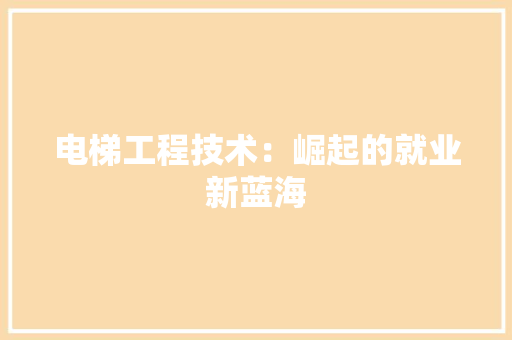 电梯工程技术：崛起的就业新蓝海 室内设计
