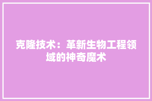 克隆技术：革新生物工程领域的神奇魔术