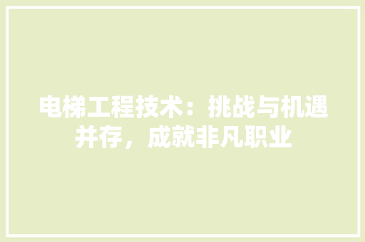 电梯工程技术：挑战与机遇并存，成就非凡职业 室内设计