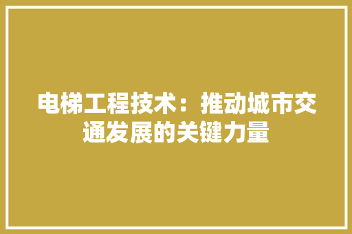 电梯工程技术：推动城市交通发展的关键力量