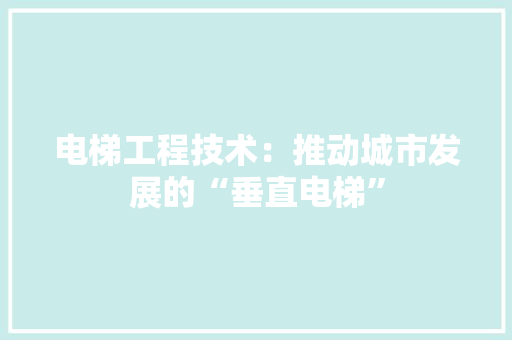 电梯工程技术：推动城市发展的“垂直电梯” 室内设计