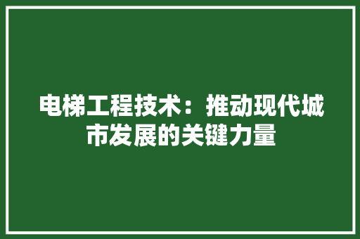 电梯工程技术：推动现代城市发展的关键力量 室内设计