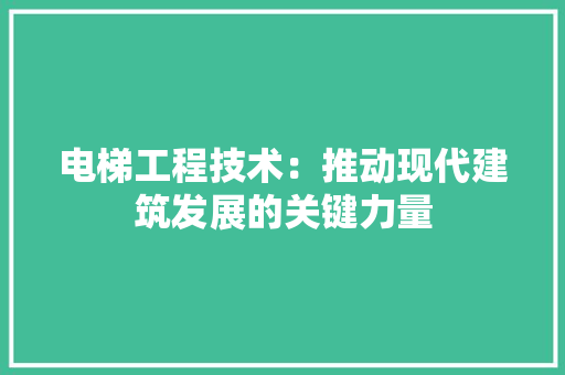电梯工程技术：推动现代建筑发展的关键力量 室内设计
