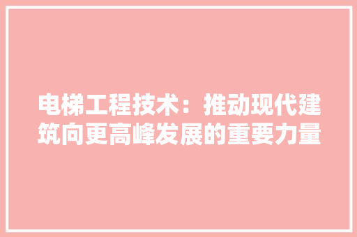电梯工程技术：推动现代建筑向更高峰发展的重要力量 室内设计