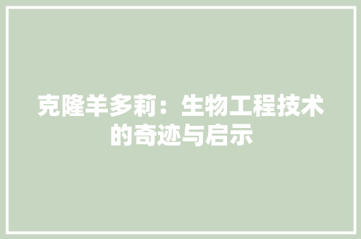 克隆羊多莉：生物工程技术的奇迹与启示